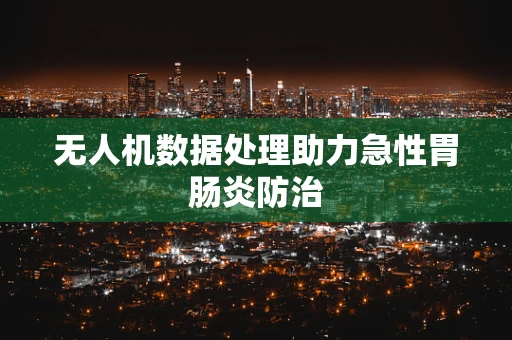 无人机数据处理助力急性胃肠炎防治