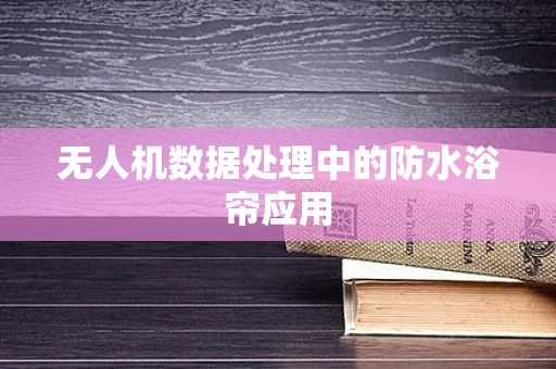 无人机数据处理中的防水浴帘应用