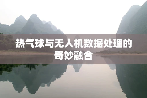 热气球与无人机数据处理的奇妙融合