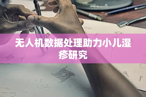 无人机数据处理助力小儿湿疹研究