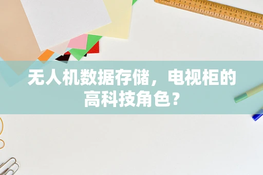 无人机数据存储，电视柜的高科技角色？