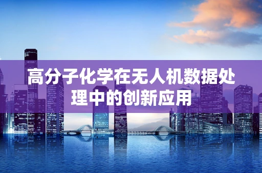 高分子化学在无人机数据处理中的创新应用