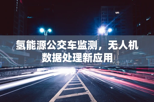氢能源公交车监测，无人机数据处理新应用