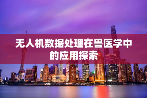 无人机数据处理在兽医学中的应用探索