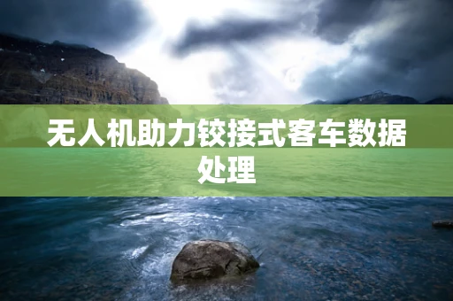 无人机助力铰接式客车数据处理