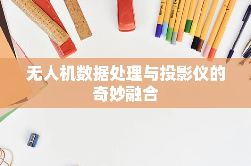 无人机数据处理与投影仪的奇妙融合
