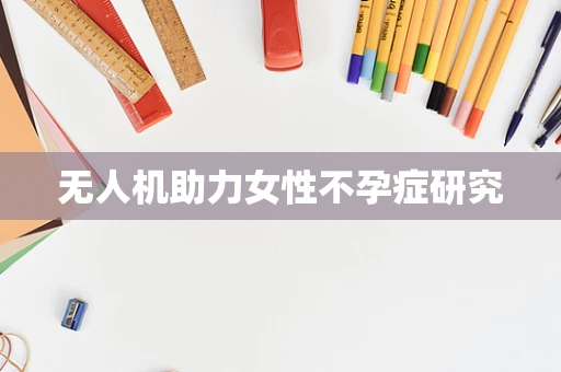 无人机助力女性不孕症研究