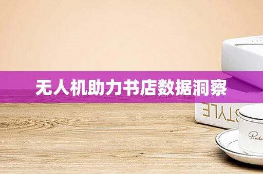 无人机助力书店数据洞察