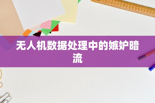 无人机数据处理中的嫉妒暗流