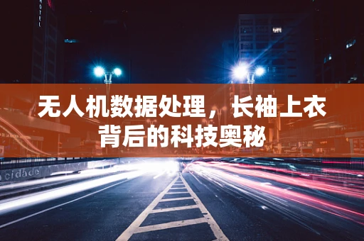 无人机数据处理，长袖上衣背后的科技奥秘
