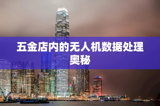 五金店内的无人机数据处理奥秘