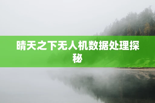 晴天之下无人机数据处理探秘