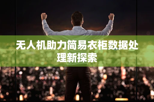 无人机助力简易衣柜数据处理新探索