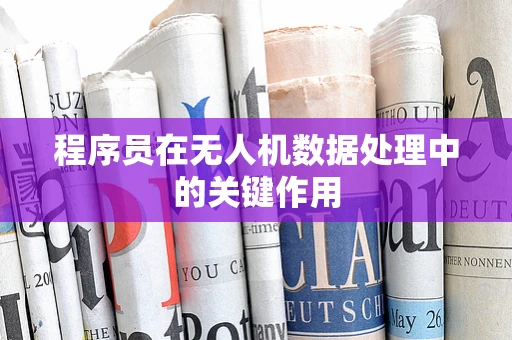 程序员在无人机数据处理中的关键作用