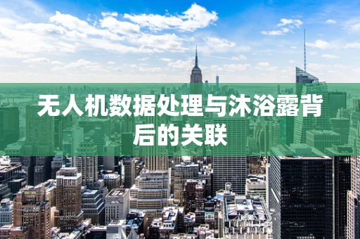 无人机数据处理与沐浴露背后的关联
