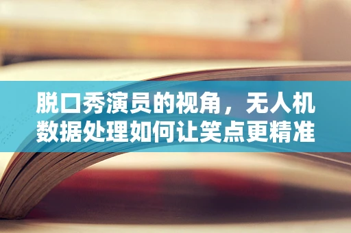 脱口秀演员的视角，无人机数据处理如何让笑点更精准？