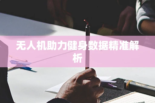 无人机助力健身数据精准解析