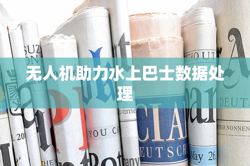 无人机助力水上巴士数据处理