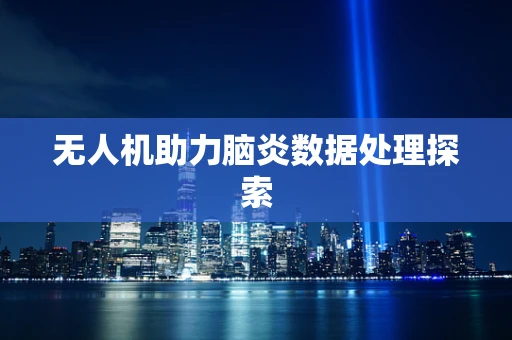 无人机助力脑炎数据处理探索