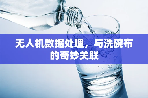 无人机数据处理，与洗碗布的奇妙关联
