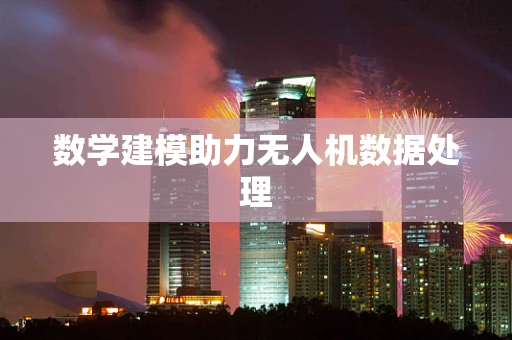 数学建模助力无人机数据处理