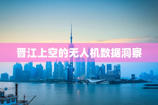 晋江上空的无人机数据洞察