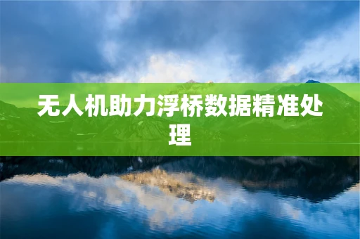 无人机助力浮桥数据精准处理
