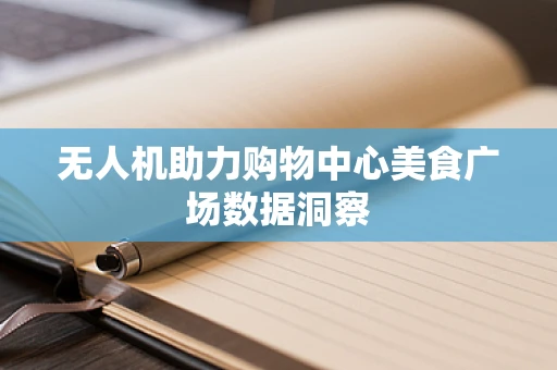 无人机助力购物中心美食广场数据洞察