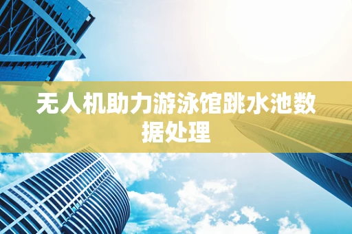 无人机助力游泳馆跳水池数据处理