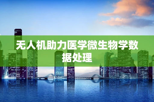 无人机助力医学微生物学数据处理