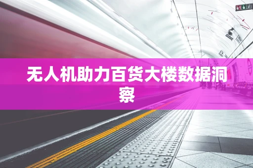 无人机助力百货大楼数据洞察