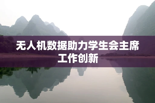 无人机数据助力学生会主席工作创新
