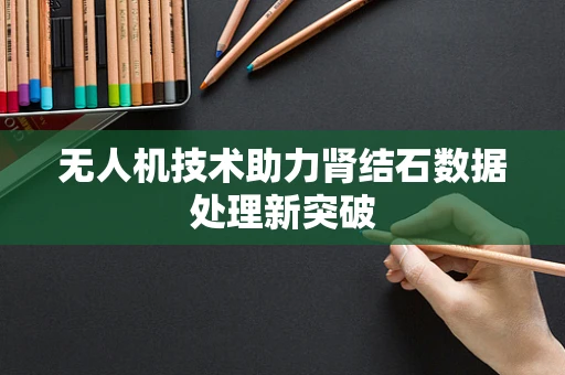 无人机技术助力肾结石数据处理新突破