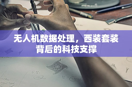 无人机数据处理，西装套装背后的科技支撑