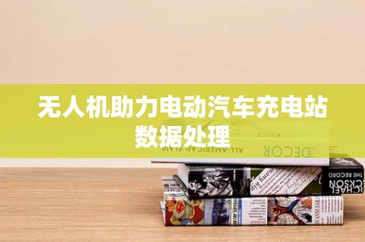 无人机助力电动汽车充电站数据处理