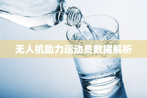 无人机助力运动员数据解析