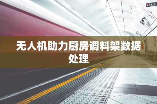 无人机助力厨房调料架数据处理