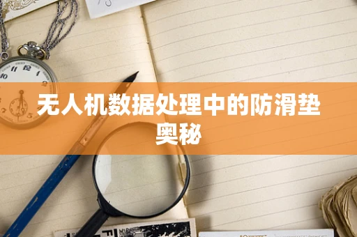 无人机数据处理中的防滑垫奥秘