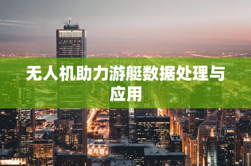 无人机助力游艇数据处理与应用