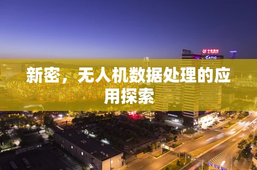 新密，无人机数据处理的应用探索