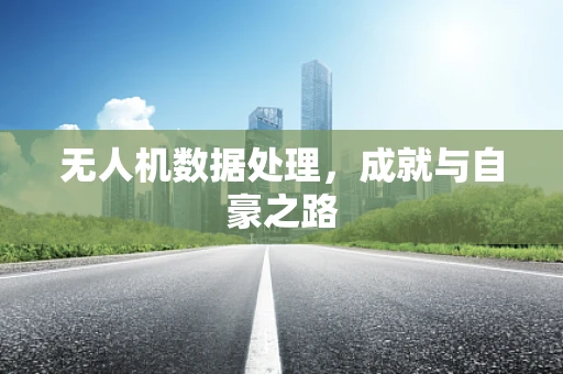 无人机数据处理，成就与自豪之路