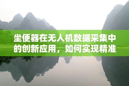 坐便器在无人机数据采集中的创新应用，如何实现精准定位与卫生监测？