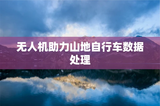 无人机助力山地自行车数据处理