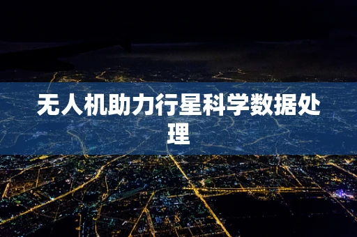 无人机助力行星科学数据处理