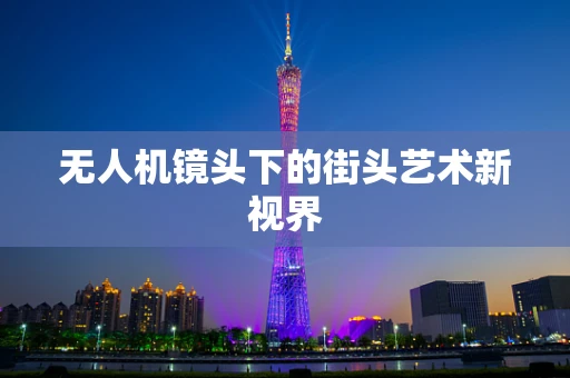 无人机镜头下的街头艺术新视界