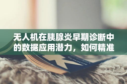 无人机在胰腺炎早期诊断中的数据应用潜力，如何精准捕捉关键生物标志物？