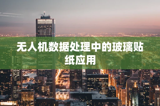 无人机数据处理中的玻璃贴纸应用