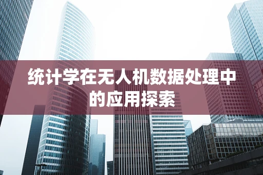 统计学在无人机数据处理中的应用探索