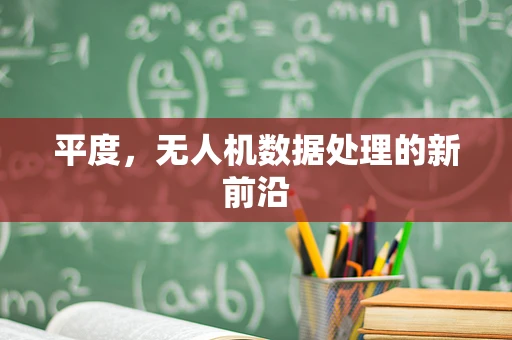 平度，无人机数据处理的新前沿