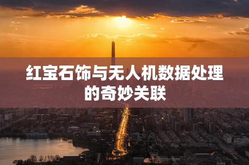 红宝石饰与无人机数据处理的奇妙关联